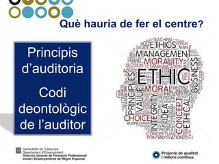 Què hauria de fer el centre?
Principis
d’auditoria
Codi
deontològic
de l’auditor
 