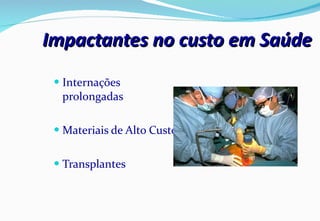 Impactantes no custo em Saúde Internações prolongadas Materiais de Alto Custo Transplantes 