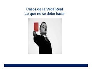 Casos de la Vida Real
Lo que no se debe hacer
 