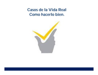 Casos de la Vida Real
Como hacerlo bien.
 