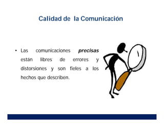 • Las comunicaciones precisas
están libres de errores y
distorsiones y son fieles a los
hechos que describen.
Calidad de la Comunicación
 