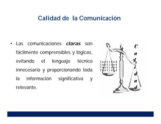 • Las comunicaciones claras son
fácilmente comprensibles y lógicas,
evitando el lenguaje técnico
innecesario y proporcionando toda
la información significativa y
relevante.
Calidad de la Comunicación
 