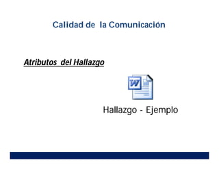 Atributos del Hallazgo
Hallazgo - Ejemplo
Calidad de la Comunicación
 