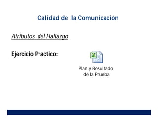 Atributos del Hallazgo
Ejercicio Practico:
Plan y Resultado
de la Prueba
Calidad de la Comunicación
 