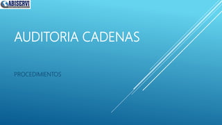 AUDITORIA CADENAS
PROCEDIMIENTOS
 