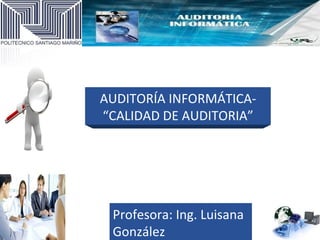 AUDITORÍA INFORMÁTICA-
“CALIDAD DE AUDITORIA”




 Profesora: Ing. Luisana
 González
 