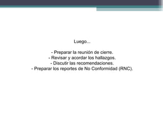 Luego...

          - Preparar la reunión de cierre.
        - Revisar y acordar los hallazgos.
         - Discutir las recomendaciones.
- Preparar los reportes de No Conformidad (RNC).
 