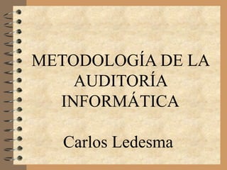 METODOLOGÍA DE LA
    AUDITORÍA
  INFORMÁTICA

   Carlos Ledesma
 
