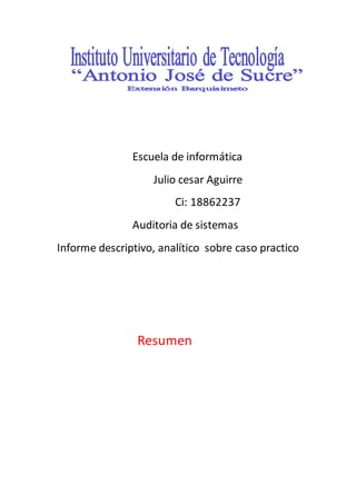 Escuela de informática
Julio cesar Aguirre
Ci: 18862237
Auditoria de sistemas
Informe descriptivo, analítico sobre caso practico
Resumen
 