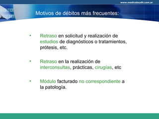 Retraso  en solicitud y realización de  estudios  de diagnósticos o tratamientos, prótesis, etc. Retraso  en la realización de  interconsultas , prácticas,  cirugías , etc Módulo  facturado  no correspondiente  a la patología. Motivos de débitos más frecuentes: 