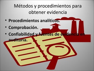 Métodos y procedimientos para
         obtener evidencia
• Procedimientos analíticos.
• Comprobación.
• Confiabilidad y fuentes de evidencia en
  auditoría.
 