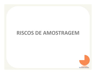 RISCOS DE AMOSTRAGEM




                   Ms Karla Carioca
 