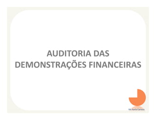 AUDITORIA DAS
DEMONSTRAÇÕES FINANCEIRAS



                      Ms Karla Carioca
 