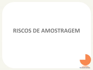 RISCOS DE AMOSTRAGEM
Ms Karla Carioca
 