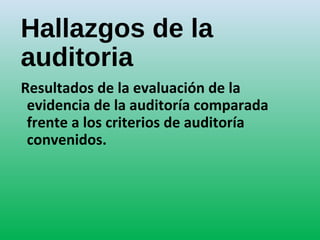 Hallazgos de la
auditoria
Resultados de la evaluación de la
evidencia de la auditoría comparada
frente a los criterios de auditoría
convenidos.
 
