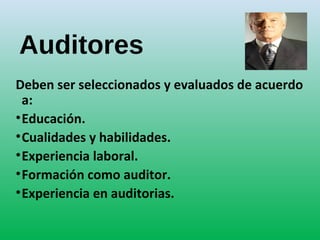 Auditores
Deben ser seleccionados y evaluados de acuerdo
a:
•Educación.
•Cualidades y habilidades.
•Experiencia laboral.
•Formación como auditor.
•Experiencia en auditorias.
 