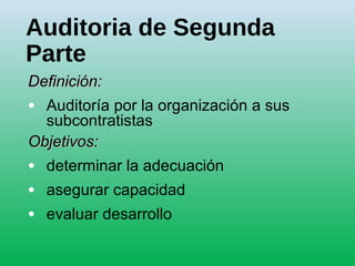 Auditoria de Segunda
Parte
Definición:Definición:
• Auditoría por la organización a sus
subcontratistas
Objetivos:Objetivos:
• determinar la adecuación
• asegurar capacidad
• evaluar desarrollo
 