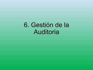 6. Gestión de la
Auditoria
 