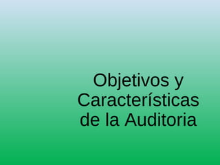 Objetivos y
Características
de la Auditoria
 