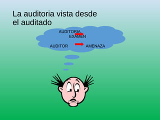 La auditoria vista desde
el auditado
AUDITORIA
EXAMEN
AUDITOR AMENAZA
 