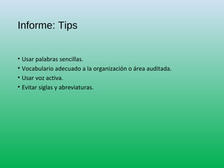Informe: Tips
• Usar palabras sencillas.
• Vocabulario adecuado a la organización o área auditada.
• Usar voz activa.
• Evitar siglas y abreviaturas.
 