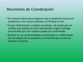 Reuniones de Coordinación
• De manera diaria para asegurar que la auditoria avanza sin
problemas y de manera efectiva, al ...