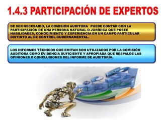 DE SER NECESARIO, LA COMISIÓN AUDITORA PUEDE CONTAR CON LA
PARTICIPACIÓN DE UNA PERSONA NATURAL O JURÍDICA QUE POSEE
HABILIDADES, CONOCIMIENTO Y EXPERIENCIA EN UN CAMPO PARTICULAR
DISTINTO AL DE CONTROL GUBERNAMENTAL.
LOS INFORMES TÉCNICOS QUE EMITAN SON UTILIZADOS POR LA COMISIÓN
AUDITORA COMO EVIDENCIA SUFICIENTE Y APROPIADA QUE RESPALDE LAS
OPINIONES O CONCLUSIONES DEL INFORME DE AUDITORÍA.
 