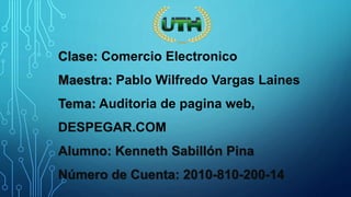 Clase: Comercio Electronico
Maestra: Pablo Wilfredo Vargas Laines
Tema: Auditoria de pagina web,
DESPEGAR.COM
Alumno: Kenneth Sabillón Pina
Número de Cuenta: 2010-810-200-14
 