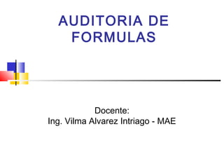 AUDITORIA DE
FORMULAS
Docente:
Ing. Vilma Alvarez Intriago - MAE
 