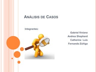 ANÁLISIS DE CASOS

Integrantes:
                     Gabriel Viviano
                    Andrea Shepherd
                     Catherine Luis
                    Fernando Zúñiga
 