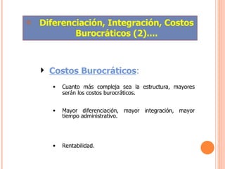 Diferenciación, Integración, Costos Burocráticos (2).... Costos Burocráticos :  Cuanto más compleja sea la estructura, mayores serán los costos burocráticos. Mayor diferenciación, mayor integración, mayor tiempo administrativo.  Rentabilidad. 