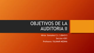 OBJETIVOS DE LA
AUDITORIA II
Mirza Gonzalez C.I. 3.864313
Seccion 4301
Profesora: YULIMAR MEDINA
 