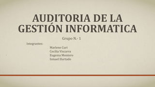 AUDITORIA DE LA
GESTIÓN INFORMATICA
Integrantes:
Marlene Curi
Cecilia Viscarra
Eugenia Montero
Ismael Hurtado
Grupo N.- 1
 