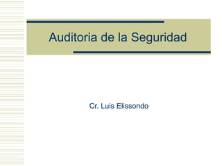 Auditoria de la Seguridad

Cr. Luis Elissondo

 