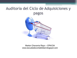 Auditoria del Ciclo de Adquisiciones y
pagos
Marlon Chavarria Rayo – CPA/CIA
www.escueladecontabilidad.blogspot.com
 