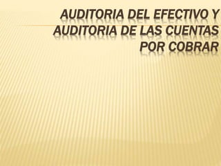 AUDITORIA DEL EFECTIVO Y
AUDITORIA DE LAS CUENTAS
POR COBRAR
 