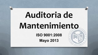 Auditoria de
Mantenimiento
ISO 9001:2008
Mayo 2013
 