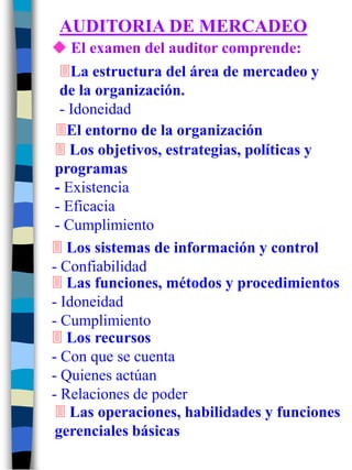 AUDITORIA DE MERCADEO
 El examen del auditor comprende:
La estructura del área de mercadeo y
de la organización.
- Idone...