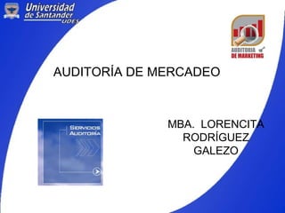 AUDITORÍA DE MERCADEO
MBA. LORENCITA
RODRÍGUEZ
GALEZO
 