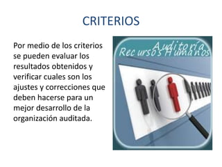 CRITERIOS
Por medio de los criterios
se pueden evaluar los
resultados obtenidos y
verificar cuales son los
ajustes y correcciones que
deben hacerse para un
mejor desarrollo de la
organización auditada.

 