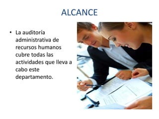 ALCANCE
• La auditoría
administrativa de
recursos humanos
cubre todas las
actividades que lleva a
cabo este
departamento.

 