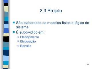 2.3 Projeto

   São elaborados os modelos físico e lógico do
    sistema
   É subdividido em :
       Planejamento
       Elaboração
       Revisão




                                              12
 