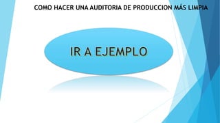 COMO HACER UNA AUDITORIA DE PRODUCCION MÁS LIMPIA
 