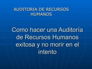 Como hacer una Auditoría de Recursos Humanos exitosa y no morir en el intento AUDITORIA DE RECURSOS HUMANOS 