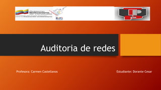 Auditoria de redes
Profesora: Carmen Castellanos Estudiante: Dorante Cesar
 