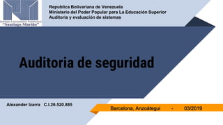 Auditoria de seguridad
Republica Bolivariana de Venezuela
Ministerio del Poder Popular para La Educación Superior
Auditoria y evaluación de sistemas
Barcelona, Anzoátegui - 03/2019
Alexander Izarra C.I.26.520.885
 