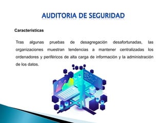 Características
Tras algunas pruebas de desagregación desafortunadas, las
organizaciones muestran tendencias a mantener centralizadas los
ordenadores y periféricos de alta carga de información y la administración
de los datos.
 