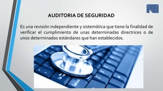 AUDITORIA DE SEGURIDAD
Es una revisión independiente y sistemática que tiene la finalidad de
verificar el cumplimiento de unas determinadas directrices o de
unos determinados estándares que han establecidos.
 