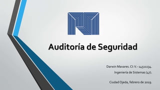 Auditoría de Seguridad
Darwin Mavares. CI:V.- 14511134.
Ingeniería de Sistemas (47).
Ciudad Ojeda, febrero de 2019.
 