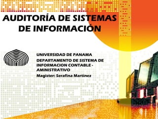 AUDITORÍA DE SISTEMAS
DE INFORMACIÓN
UNIVERSIDAD DE PANAMA
DEPARTAMENTO DE SISTEMA DE
INFORMACION CONTABLE -
AMINISTRATIVO
Magister: Serafina Martínez
 